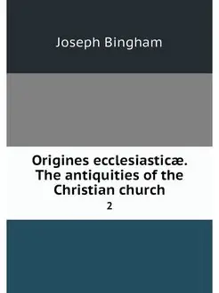 Origines ecclesiasticae. The antiquit