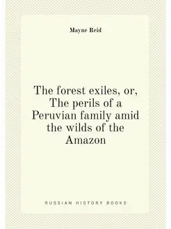 The forest exiles, or, The perils of a Peruvian fami