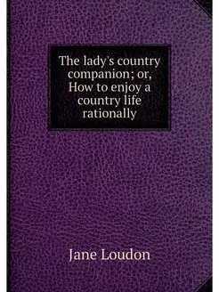 The lady's country companion or, How