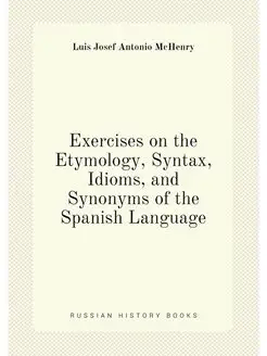 Exercises on the Etymology, Syntax, Idioms, and Syno