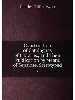 Construction of Catalogues of Libraries, and Their P