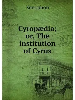 Cyropaedia or, The institution of Cyrus