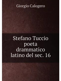 Stefano Tuccio poeta drammatico latino del sec. 16