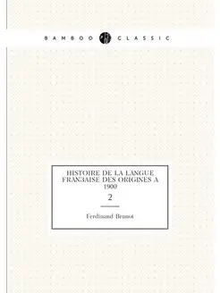 Histoire de la langue française des origines à 1900. 2