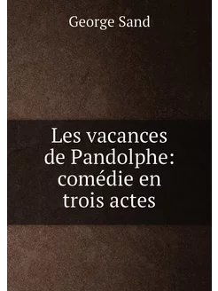 Les vacances de Pandolphe comédie en trois actes