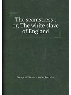 The seamstress or, The white slave of England