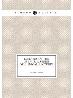 Diseases of the uterus, a series of clinical lectures