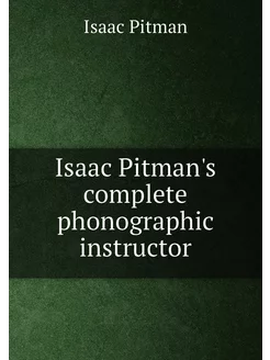 Isaac Pitman's complete phonographic instructor