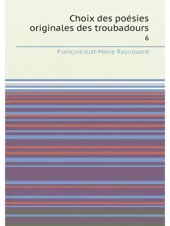 Choix des poésies originales des troubadours. 6