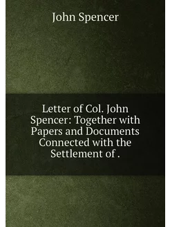 Letter of Col. John Spencer Together with Papers an