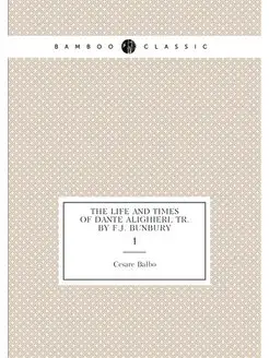 The life and times of Dante Alighieri, tr. by F.J. B