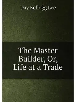 The Master Builder, Or, Life at a Trade