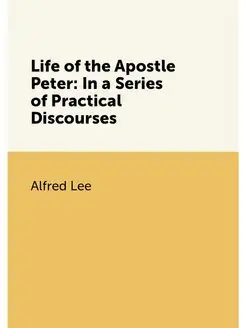 Life of the Apostle Peter In a Series of Practical