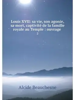 Louis XVII sa vie, son agonie, sa mo