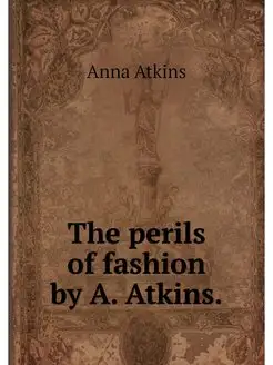 The perils of fashion by A. Atkins