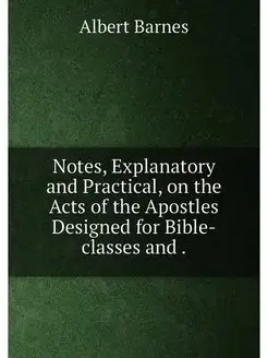 Notes, Explanatory and Practical, on the Acts of the