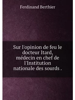 Sur l'opinion de feu le docteur Itard, médecin en ch