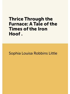 Thrice Through the Furnace A Tale of the Times of t