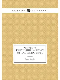 Woman's Friendship A Story of Domestic Life