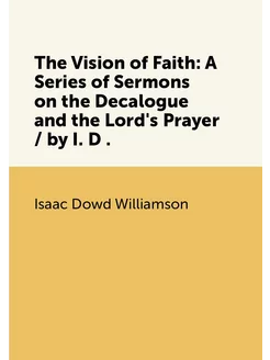 The Vision of Faith A Series of Sermons on the Deca