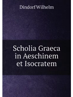 Scholia Graeca in Aeschinem et Isocratem