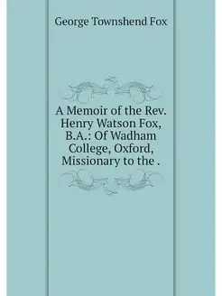 A Memoir of the Rev. Henry Watson Fox