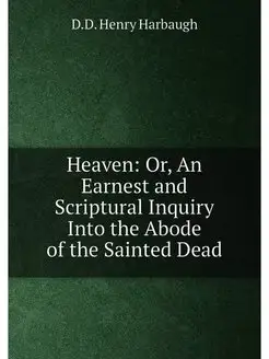 Heaven Or, An Earnest and Scriptural Inquiry Into t