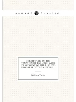 The history of the taxation of England, with an acco