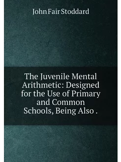 The Juvenile Mental Arithmetic Designed for the Use