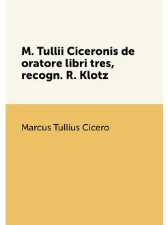 M. Tullii Ciceronis de oratore libri tres, recogn. R