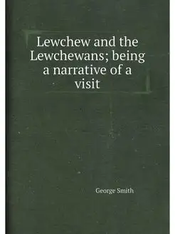 Lewchew and the Lewchewans being a narrative of a v