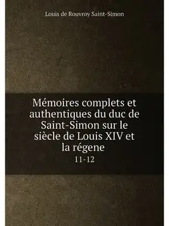 Mémoires complets et authentiques du duc de Saint-Si