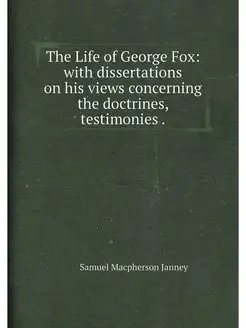 The Life of George Fox with dissertations on his vi