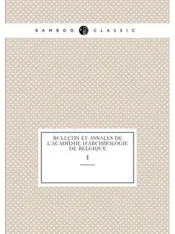 Bulletin et annales de l'Académie d'archéologie de B