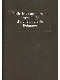 Bulletin et annales de l'Académie d'archéologie de B