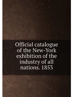 Official catalogue of the New-York exhibition of the