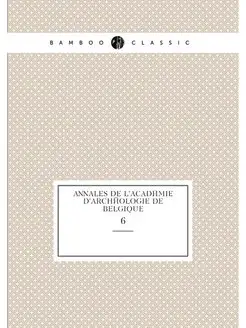 Annales de l'Académie d'archéologie de Belgique. 6