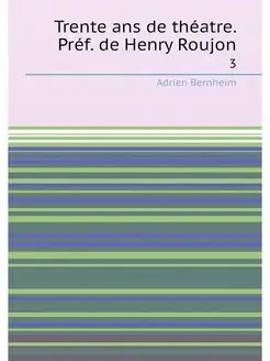 Trente ans de théatre. Préf. de Henry Roujon. 3