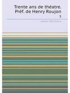 Trente ans de théatre. Préf. de Henry Roujon. 5