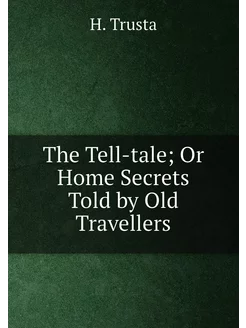 The Tell-tale Or Home Secrets Told by Old Travellers