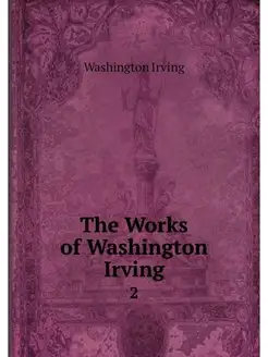 The Works of Washington Irving. 2