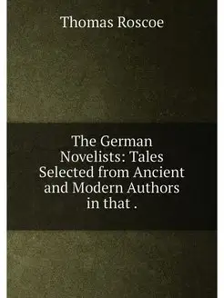 The German Novelists Tales Selected from Ancient an