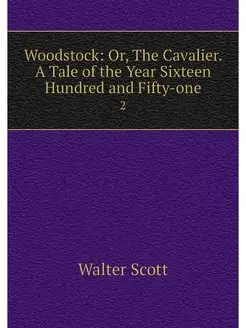 Woodstock Or, The Cavalier. A Tale o