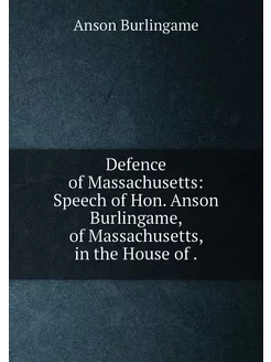 Defence of Massachusetts Speech of Hon. Anson Burli