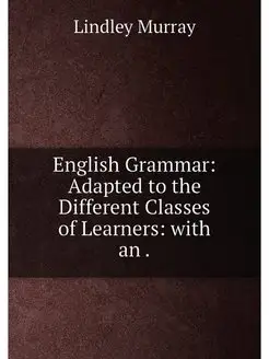 English Grammar Adapted to the Different Classes of