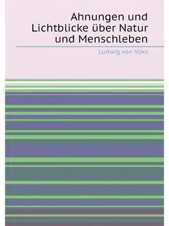 Ahnungen und Lichtblicke über Natur und Menschleben