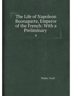 The Life of Napoleon Buonaparte, Emperor of the Fren