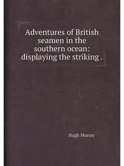 Adventures of British seamen in the southern ocean