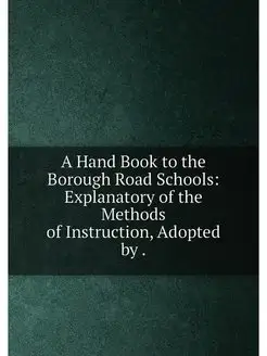 A Hand Book to the Borough Road Schools Explanatory