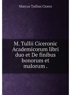 M. Tullii Ciceronic Academicorum libri duo et De fin